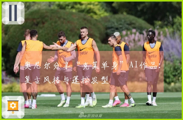 奥尼尔分享“克莱单身”AI作品：复古风格与蓬松发型