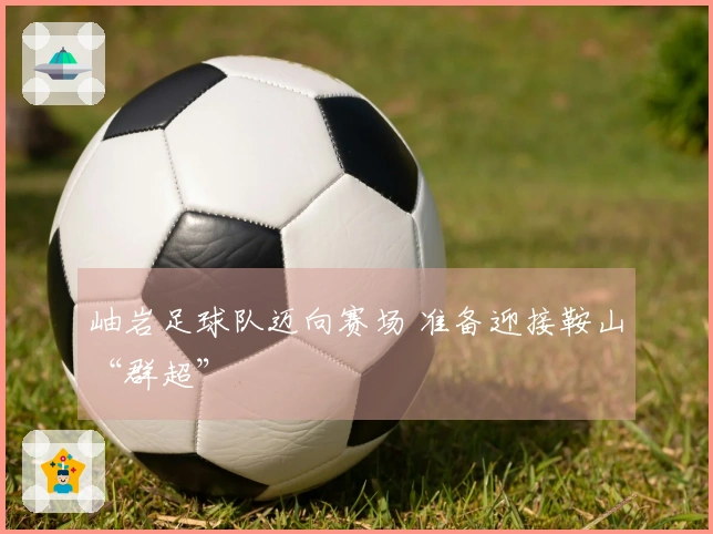 岫岩足球队迈向赛场 准备迎接鞍山“群超”