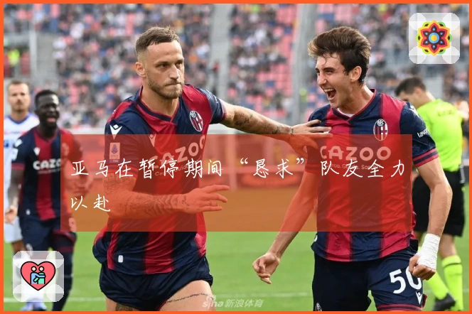 亚马在暂停期间“恳求”队友全力以赴